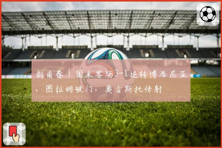 剑南春｜国米客场3-1逆转博洛尼亚，图拉姆破门，奥古斯托传射