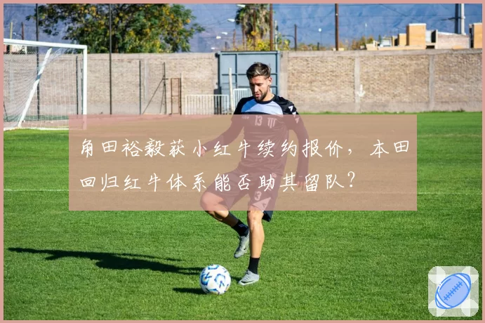 角田裕毅获小红牛续约报价,本田回归红牛体系能否助其留队?