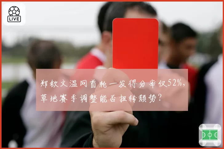 郑钦文温网首轮一发得分率仅52%,草地赛季调整能否扭转颓势?