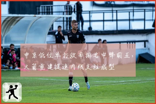 申京低位单打效率排名中锋前五,火箭重建提速内线支柱成型