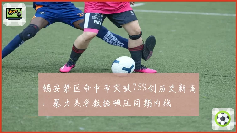 锡安禁区命中率突破75%创历史新高,暴力美学数据碾压同期内线
