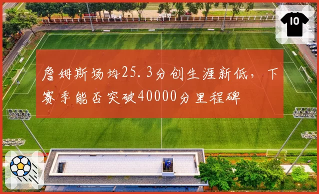 詹姆斯场均25.3分创生涯新低,下赛季能否突破40000分里程碑
