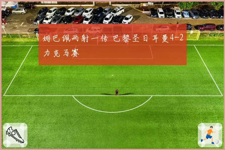 姆巴佩两射一传 巴黎圣日耳曼4-2力克马赛