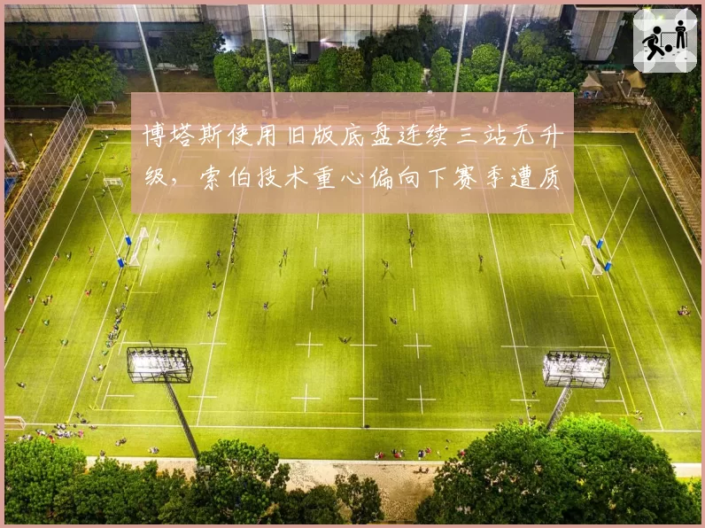 博塔斯使用旧版底盘连续三站无升级,索伯技术重心偏向下赛季遭质疑