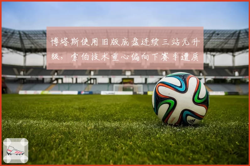 博塔斯使用旧版底盘连续三站无升级，索伯技术重心偏向下赛季遭质疑