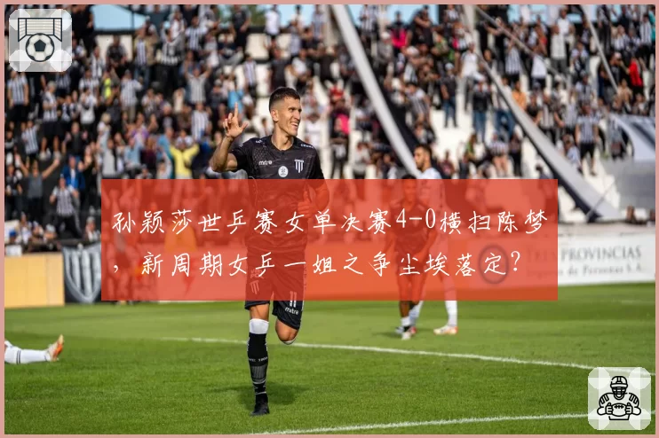 孙颖莎世乒赛女单决赛4-0横扫陈梦，新周期女乒一姐之争尘埃落定？