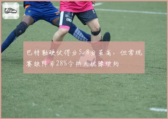 巴特勒硬仗得分5.8分虽高,但常规赛缺阵率28%令热火犹豫续约