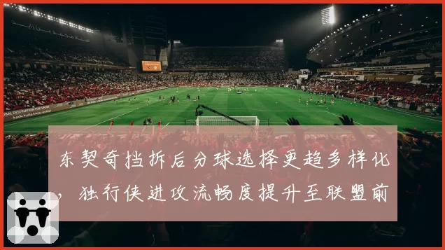 东契奇挡拆后分球选择更趋多样化,独行侠进攻流畅度提升至联盟前三