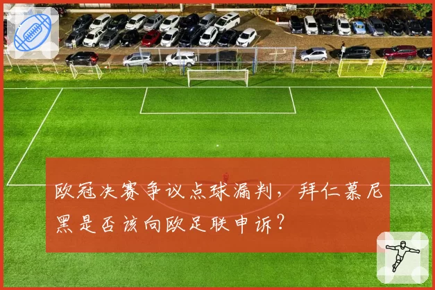 欧冠决赛争议点球漏判,拜仁慕尼黑是否该向欧足联申诉?