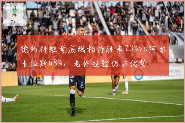 德约科维奇底线相持胜率73%vs阿尔卡拉斯68%,老将经验仍占优势